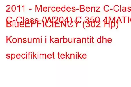 2011 - Mercedes-Benz C-Class
C-Class (W204) C 350 4MATIC BlueEFFICIENCY (302 Hp) Konsumi i karburantit dhe specifikimet teknike