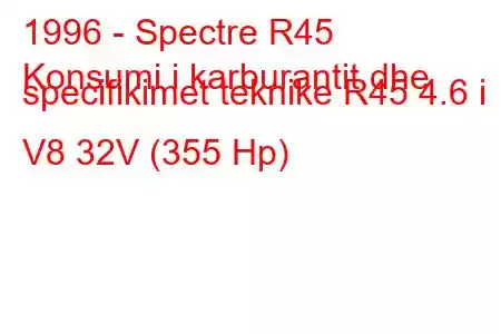 1996 - Spectre R45
Konsumi i karburantit dhe specifikimet teknike R45 4.6 i V8 32V (355 Hp)