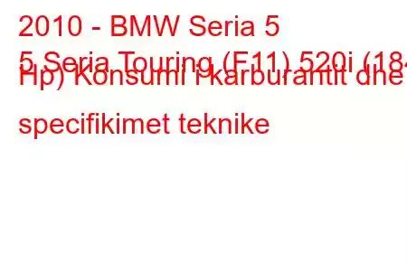 2010 - BMW Seria 5
5 Seria Touring (F11) 520i (184 Hp) Konsumi i karburantit dhe specifikimet teknike