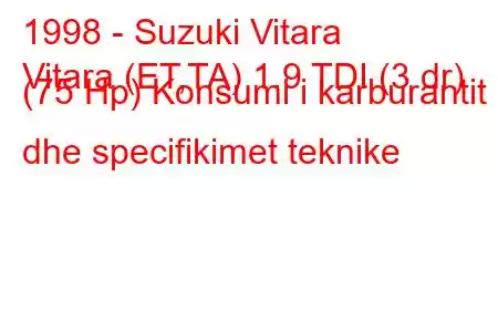 1998 - Suzuki Vitara
Vitara (ET,TA) 1.9 TDI (3 dr) (75 Hp) Konsumi i karburantit dhe specifikimet teknike