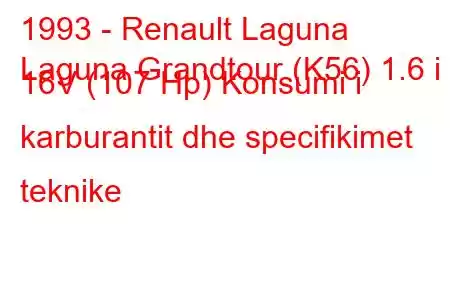 1993 - Renault Laguna
Laguna Grandtour (K56) 1.6 i 16V (107 Hp) Konsumi i karburantit dhe specifikimet teknike