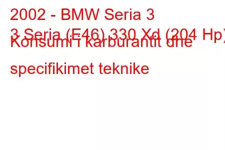 2002 - BMW Seria 3
3 Seria (E46) 330 Xd (204 Hp) Konsumi i karburantit dhe specifikimet teknike