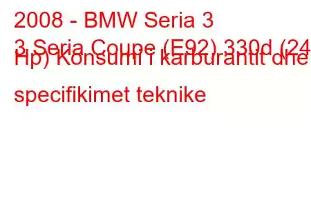 2008 - BMW Seria 3
3 Seria Coupe (E92) 330d (245 Hp) Konsumi i karburantit dhe specifikimet teknike