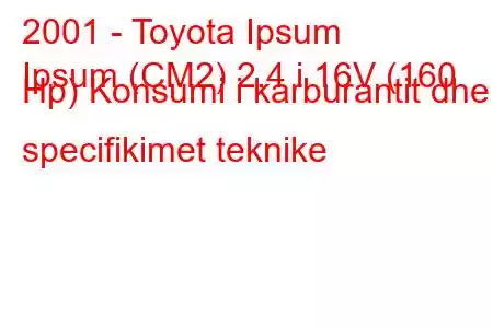 2001 - Toyota Ipsum
Ipsum (CM2) 2.4 i 16V (160 Hp) Konsumi i karburantit dhe specifikimet teknike