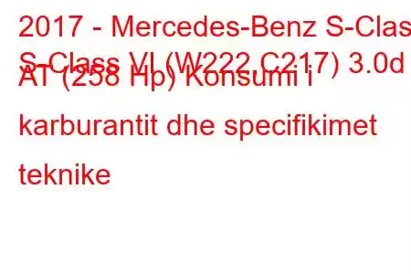 2017 - Mercedes-Benz S-Class
S-Class VI (W222,C217) 3.0d AT (258 Hp) Konsumi i karburantit dhe specifikimet teknike