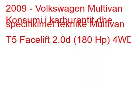 2009 - Volkswagen Multivan
Konsumi i karburantit dhe specifikimet teknike Multivan T5 Facelift 2.0d (180 Hp) 4WD