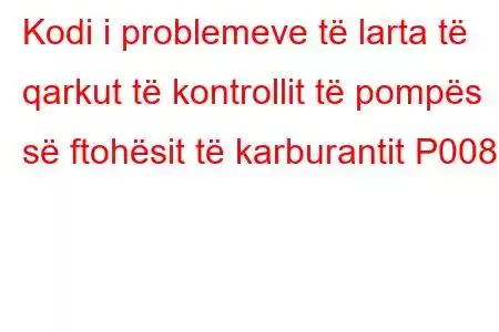 Kodi i problemeve të larta të qarkut të kontrollit të pompës së ftohësit të karburantit P008E