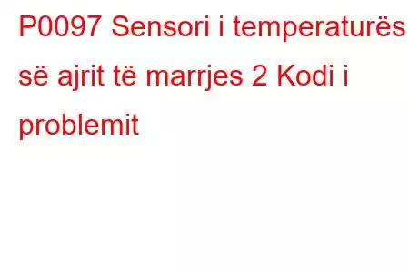 P0097 Sensori i temperaturës së ajrit të marrjes 2 Kodi i problemit