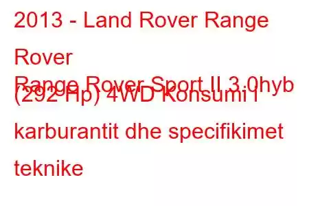 2013 - Land Rover Range Rover
Range Rover Sport II 3.0hyb (292 Hp) 4WD Konsumi i karburantit dhe specifikimet teknike