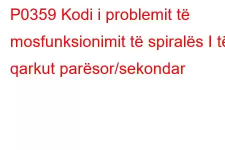 P0359 Kodi i problemit të mosfunksionimit të spiralës I të qarkut parësor/sekondar