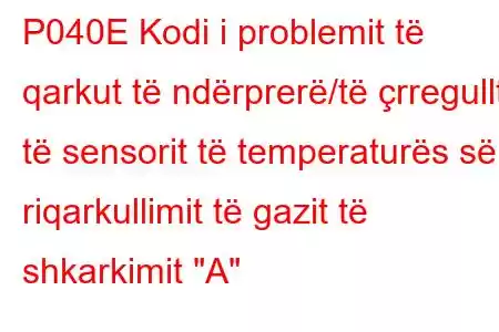 P040E Kodi i problemit të qarkut të ndërprerë/të çrregullt të sensorit të temperaturës së riqarkullimit të gazit të shkarkimit 