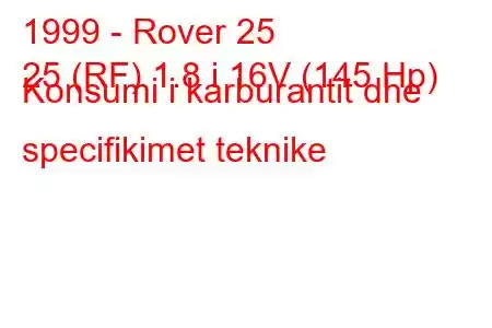 1999 - Rover 25
25 (RF) 1.8 i 16V (145 Hp) Konsumi i karburantit dhe specifikimet teknike