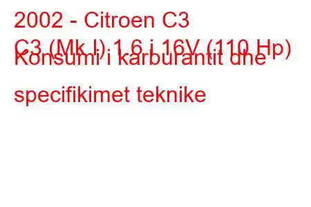 2002 - Citroen C3
C3 (Mk I) 1.6 i 16V (110 Hp) Konsumi i karburantit dhe specifikimet teknike