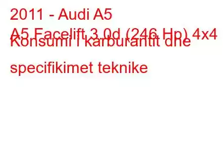 2011 - Audi A5
A5 Facelift 3.0d (246 Hp) 4x4 Konsumi i karburantit dhe specifikimet teknike