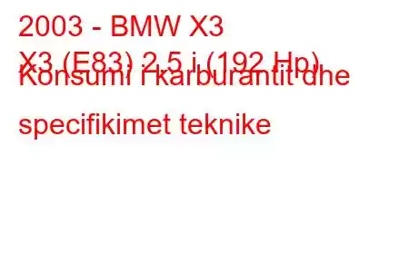 2003 - BMW X3
X3 (E83) 2.5 i (192 Hp) Konsumi i karburantit dhe specifikimet teknike