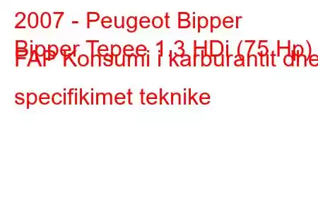 2007 - Peugeot Bipper
Bipper Tepee 1.3 HDi (75 Hp) FAP Konsumi i karburantit dhe specifikimet teknike