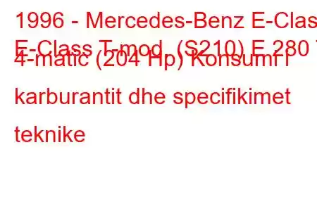 1996 - Mercedes-Benz E-Class
E-Class T-mod. (S210) E 280 T 4-matic (204 Hp) Konsumi i karburantit dhe specifikimet teknike