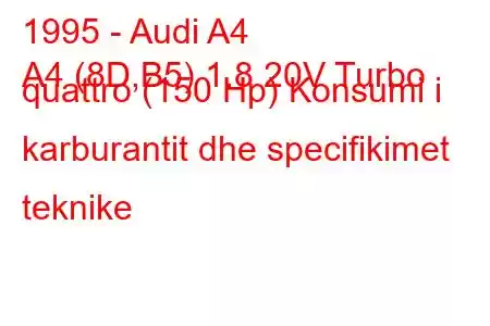 1995 - Audi A4
A4 (8D,B5) 1.8 20V Turbo quattro (150 Hp) Konsumi i karburantit dhe specifikimet teknike