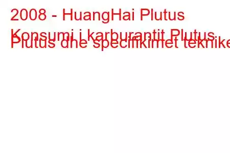 2008 - HuangHai Plutus
Konsumi i karburantit Plutus Plutus dhe specifikimet teknike