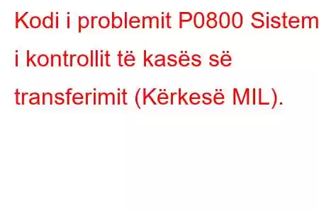 Kodi i problemit P0800 Sistemi i kontrollit të kasës së transferimit (Kërkesë MIL).