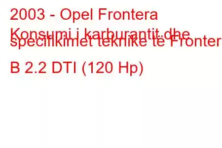 2003 - Opel Frontera
Konsumi i karburantit dhe specifikimet teknike të Frontera B 2.2 DTI (120 Hp)