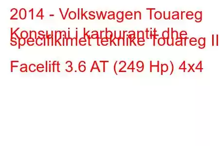 2014 - Volkswagen Touareg
Konsumi i karburantit dhe specifikimet teknike Touareg II Facelift 3.6 AT (249 Hp) 4x4