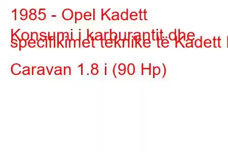 1985 - Opel Kadett
Konsumi i karburantit dhe specifikimet teknike të Kadett E Caravan 1.8 i (90 Hp)