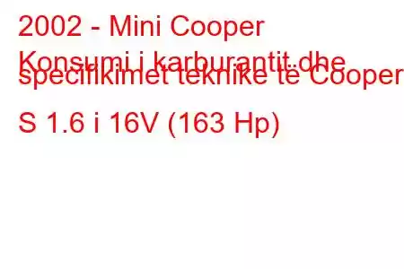 2002 - Mini Cooper
Konsumi i karburantit dhe specifikimet teknike të Cooper S 1.6 i 16V (163 Hp)