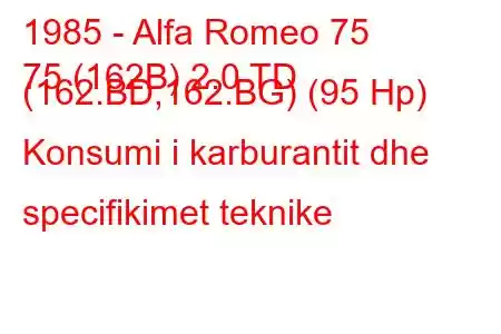 1985 - Alfa Romeo 75
75 (162B) 2.0 TD (162.BD,162.BG) (95 Hp) Konsumi i karburantit dhe specifikimet teknike