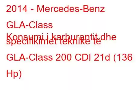 2014 - Mercedes-Benz GLA-Class
Konsumi i karburantit dhe specifikimet teknike të GLA-Class 200 CDI 21d (136 Hp)