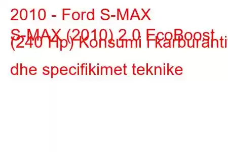 2010 - Ford S-MAX
S-MAX (2010) 2.0 EcoBoost (240 Hp) Konsumi i karburantit dhe specifikimet teknike