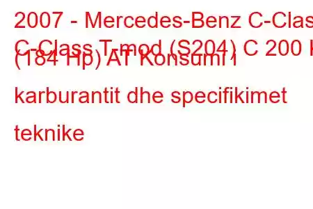 2007 - Mercedes-Benz C-Class
C-Class T-mod (S204) C 200 K (184 Hp) AT Konsumi i karburantit dhe specifikimet teknike