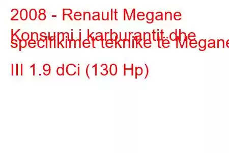 2008 - Renault Megane
Konsumi i karburantit dhe specifikimet teknike të Megane III 1.9 dCi (130 Hp)