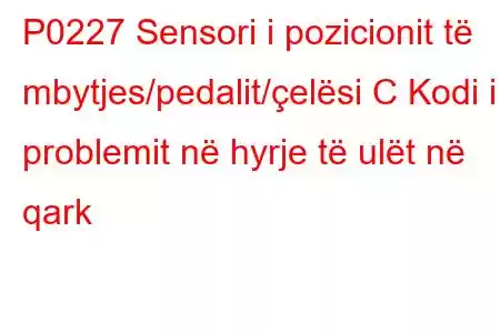 P0227 Sensori i pozicionit të mbytjes/pedalit/çelësi C Kodi i problemit në hyrje të ulët në qark