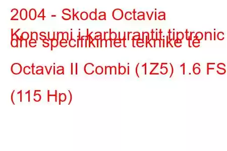 2004 - Skoda Octavia
Konsumi i karburantit tiptronic dhe specifikimet teknike të Octavia II Combi (1Z5) 1.6 FSI (115 Hp)