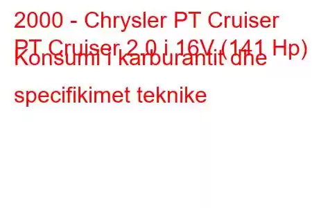 2000 - Chrysler PT Cruiser
PT Cruiser 2.0 i 16V (141 Hp) Konsumi i karburantit dhe specifikimet teknike