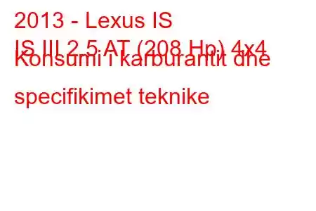 2013 - Lexus IS
IS III 2.5 AT (208 Hp) 4x4 Konsumi i karburantit dhe specifikimet teknike