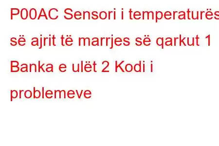 P00AC Sensori i temperaturës së ajrit të marrjes së qarkut 1 Banka e ulët 2 Kodi i problemeve