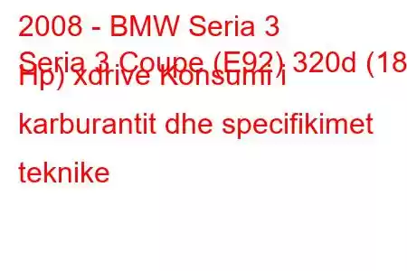 2008 - BMW Seria 3
Seria 3 Coupe (E92) 320d (184 Hp) xdrive Konsumi i karburantit dhe specifikimet teknike