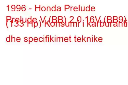 1996 - Honda Prelude
Prelude V (BB) 2.0 16V (BB9) (133 Hp) Konsumi i karburantit dhe specifikimet teknike