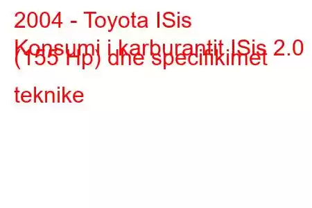 2004 - Toyota ISis
Konsumi i karburantit ISis 2.0 (155 Hp) dhe specifikimet teknike