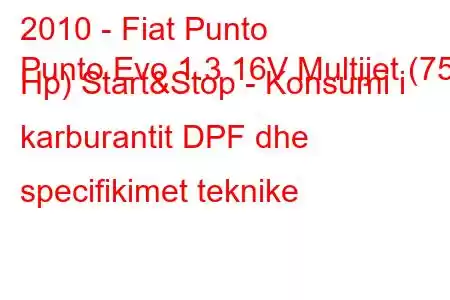 2010 - Fiat Punto
Punto Evo 1.3 16V Multijet (75 Hp) Start&Stop - Konsumi i karburantit DPF dhe specifikimet teknike