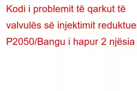 Kodi i problemit të qarkut të valvulës së injektimit reduktues P2050/Bangu i hapur 2 njësia 1