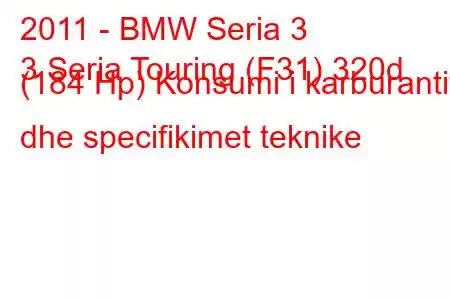 2011 - BMW Seria 3
3 Seria Touring (F31) 320d (184 Hp) Konsumi i karburantit dhe specifikimet teknike