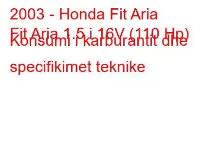 2003 - Honda Fit Aria
Fit Aria 1.5 i 16V (110 Hp) Konsumi i karburantit dhe specifikimet teknike