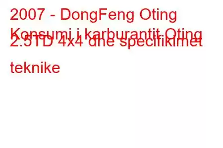 2007 - DongFeng Oting
Konsumi i karburantit Oting 2.5TD 4x4 dhe specifikimet teknike