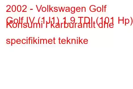 2002 - Volkswagen Golf
Golf IV (1J1) 1.9 TDI (101 Hp) Konsumi i karburantit dhe specifikimet teknike