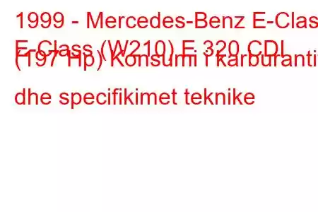 1999 - Mercedes-Benz E-Class
E-Class (W210) E 320 CDI (197 Hp) Konsumi i karburantit dhe specifikimet teknike