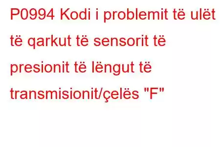 P0994 Kodi i problemit të ulët të qarkut të sensorit të presionit të lëngut të transmisionit/çelës 