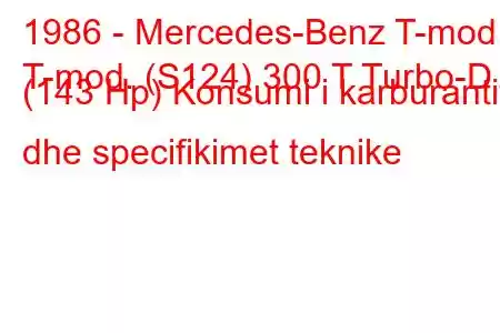 1986 - Mercedes-Benz T-mod.
T-mod. (S124) 300 T Turbo-D (143 Hp) Konsumi i karburantit dhe specifikimet teknike